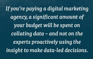 If you're paying a digital marketing agency, a significant amount of your budget will be spent on collating data.