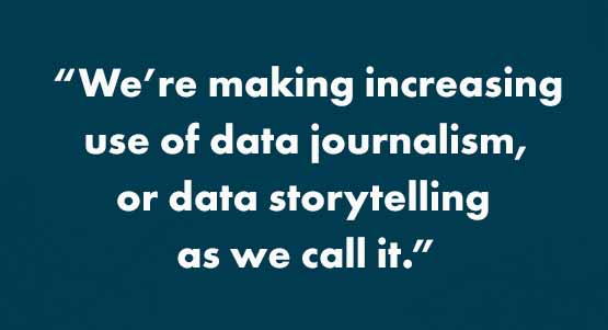 "We're making increasing use of data journalism, or data storytelling as we call it."